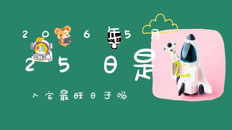 2026年5月25日是入宅最旺日子吗