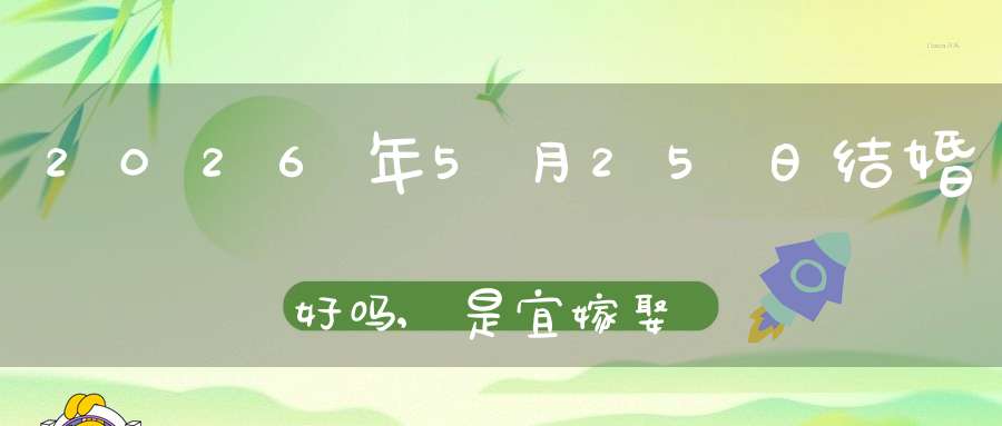 2026年5月25日结婚好吗,是宜嫁娶的黄道吉日吗