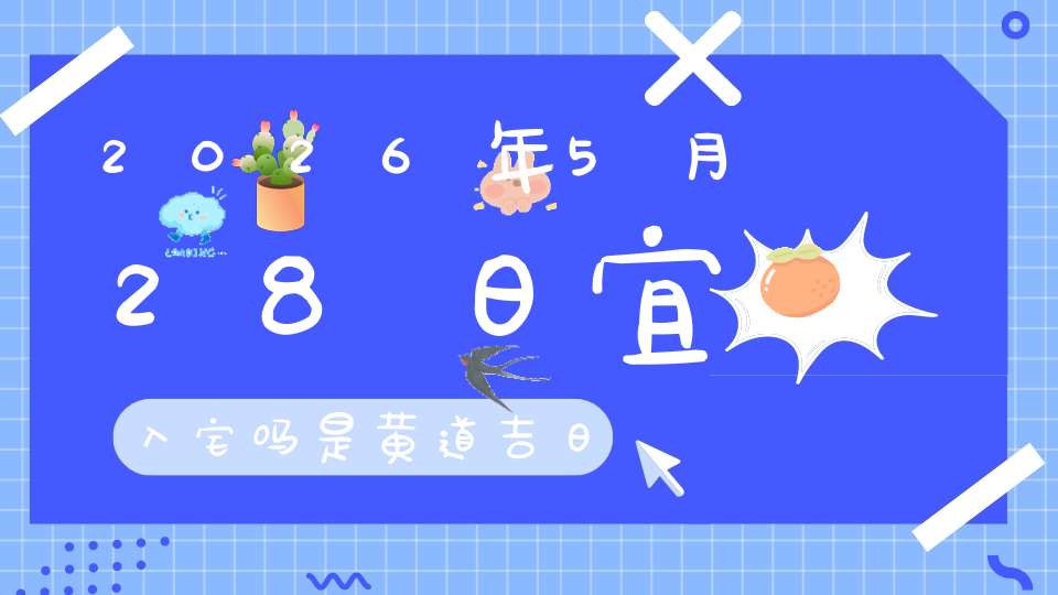 2026年5月28日宜入宅吗?是黄道吉日吗