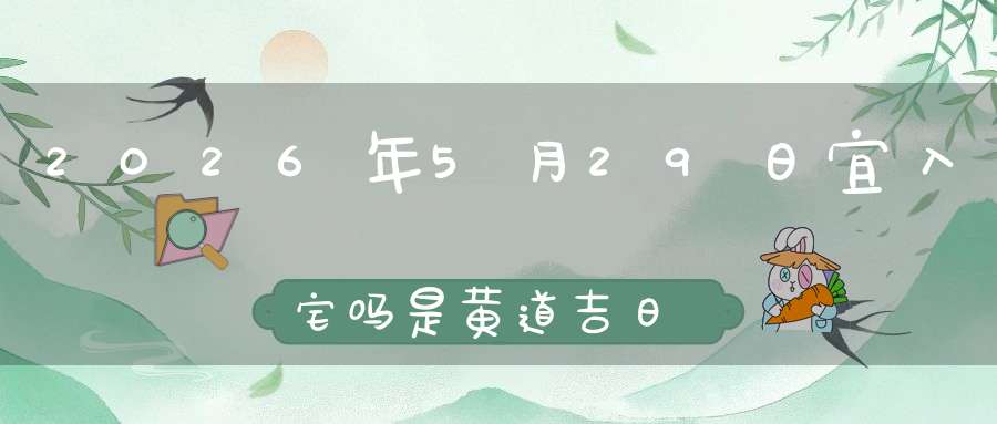 2026年5月29日宜入宅吗?是黄道吉日吗
