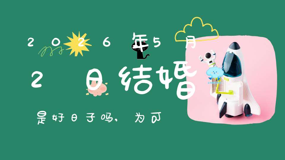 2026年5月2日结婚是好日子吗,为可以嫁娶的大喜日吗