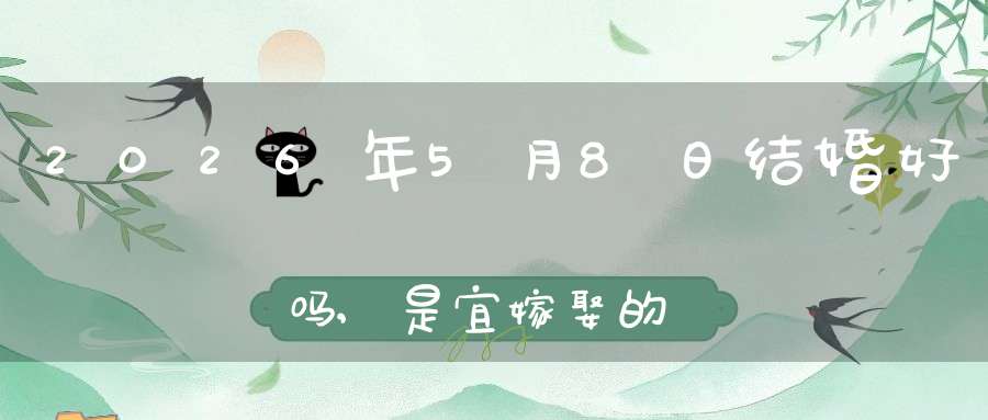 2026年5月8日结婚好吗,是宜嫁娶的黄道吉日吗