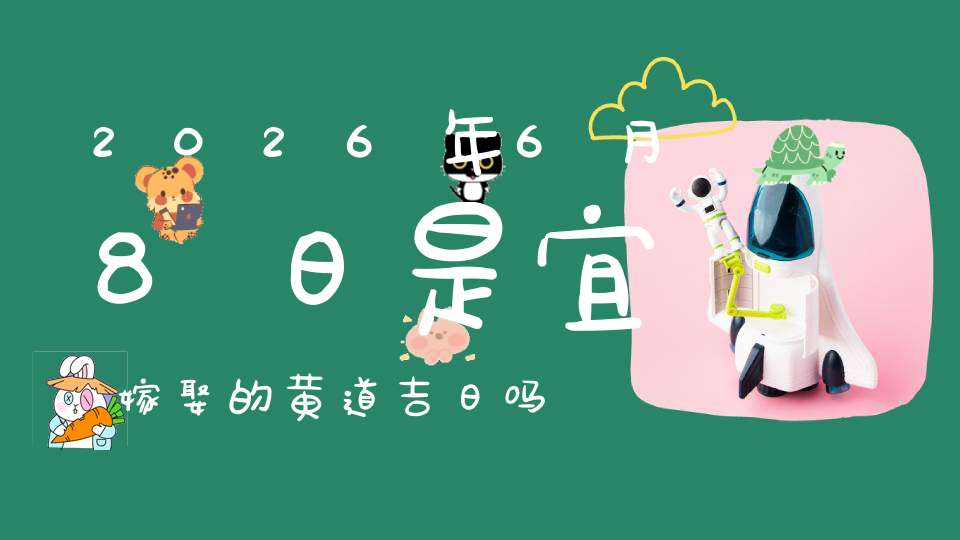 2026年6月8日是宜嫁娶的黄道吉日吗,结婚办酒好不好