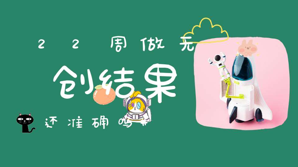 22周做无创结果还准确吗