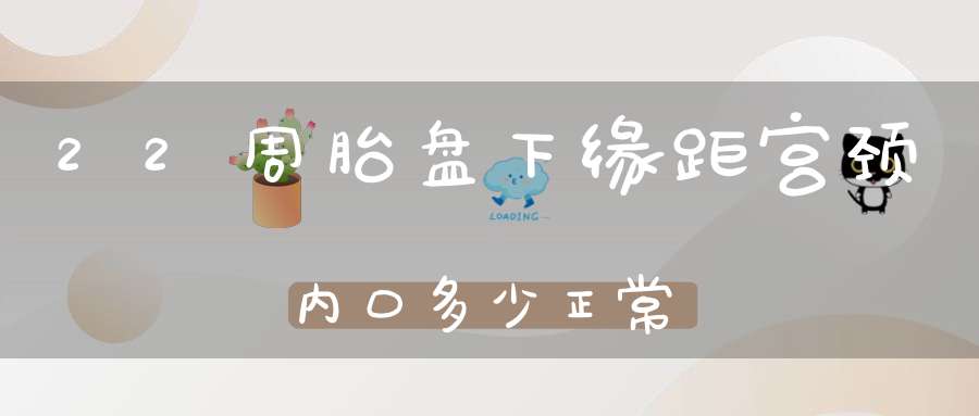 22周胎盘下缘距宫颈内口多少正常