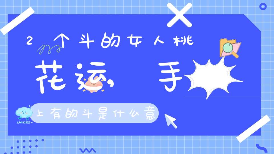 2个斗的女人桃花运,手上有的斗是什么意思，有两个斗代表什么