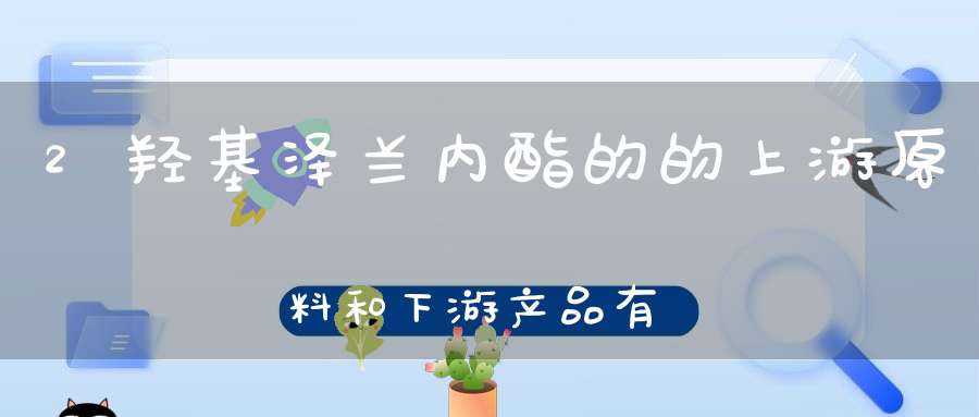 2羟基泽兰内酯的的上游原料和下游产品有哪些？