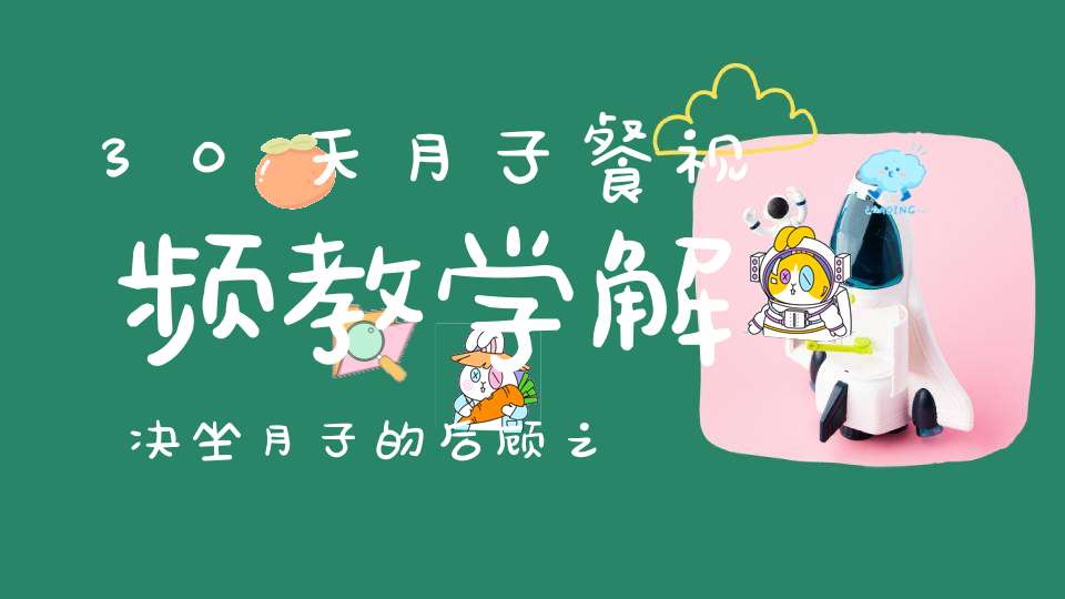 30天月子餐视频教学，解决坐月子的后顾之忧