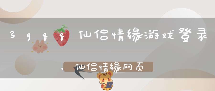 3gqq仙侣情缘游戏登录,仙侣情缘网页游戏登录