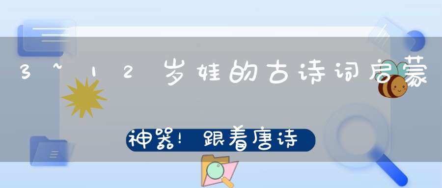 3~12岁娃的古诗词启蒙神器！跟着唐诗宋词去旅行，再也不用死记硬背