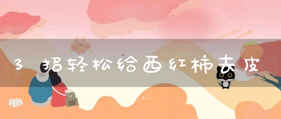 3招轻松给西红柿去皮