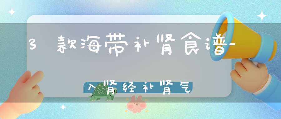 3款海带补肾食谱-入肾经补肾气