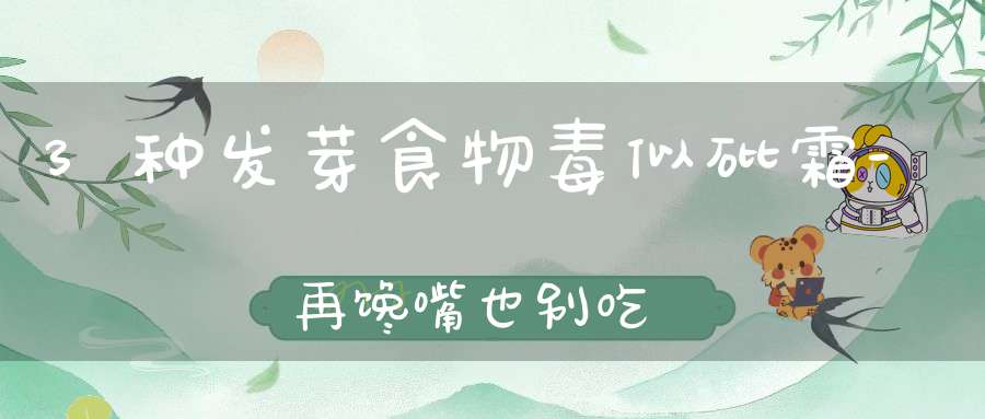 3种发芽食物毒似砒霜-再馋嘴也别吃