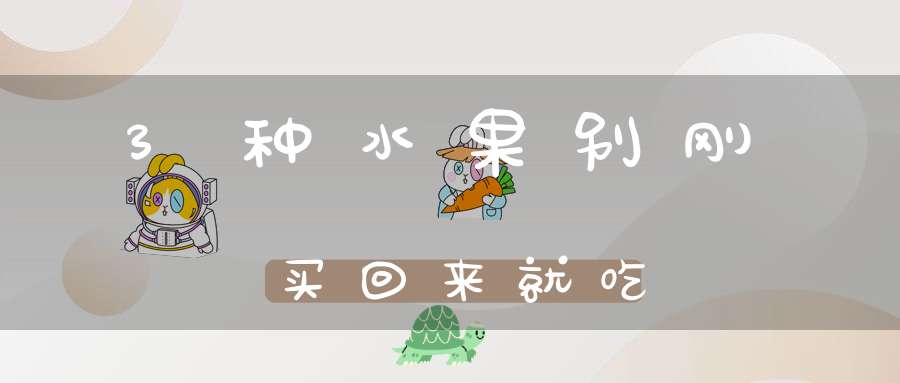 3种水果别刚买回来就吃