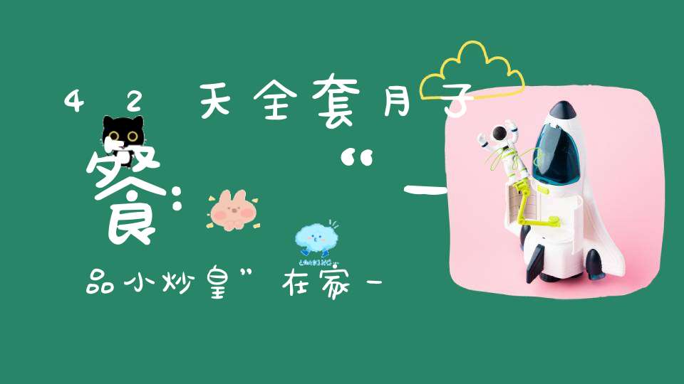 42天全套月子餐:“一品小炒皇”在家一样享受5万元月子餐