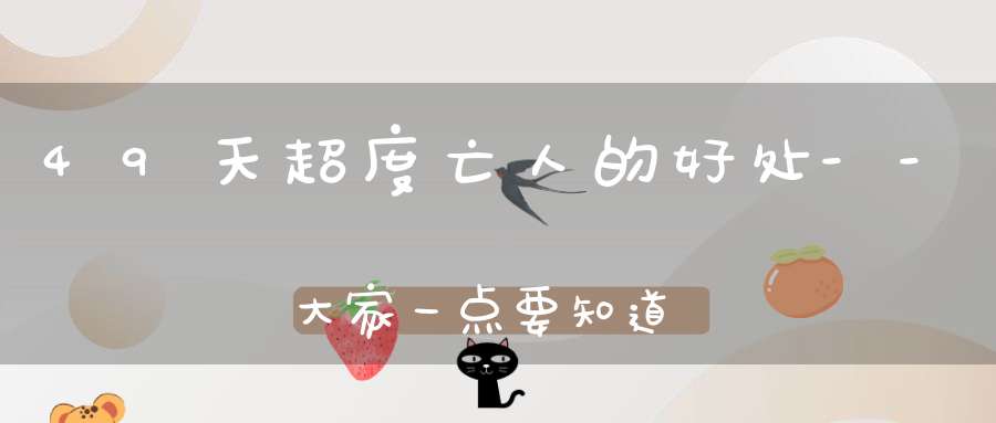 49天超度亡人的好处--大家一点要知道
