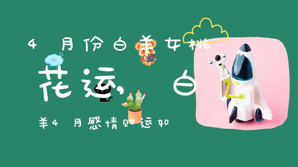 4月份白羊女桃花运,白羊4月感情财运如何