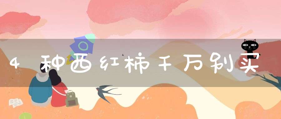 4种西红柿千万别买