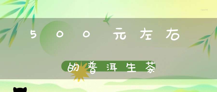 500元左右的普洱生茶