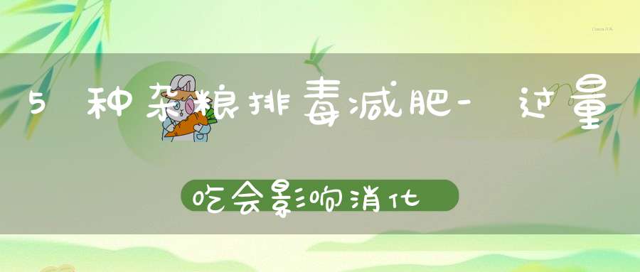 5种杂粮排毒减肥-过量吃会影响消化