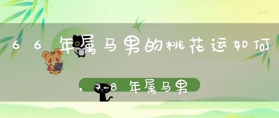 66年属马男的桃花运如何,78年属马男2015年桃花运怎么样