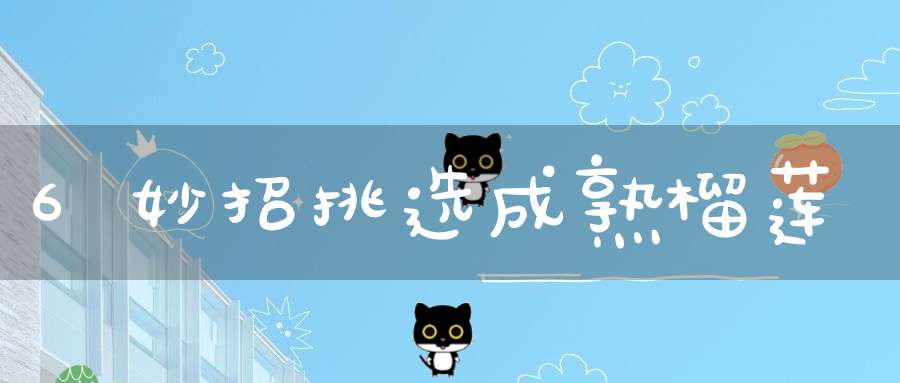 6妙招挑选成熟榴莲