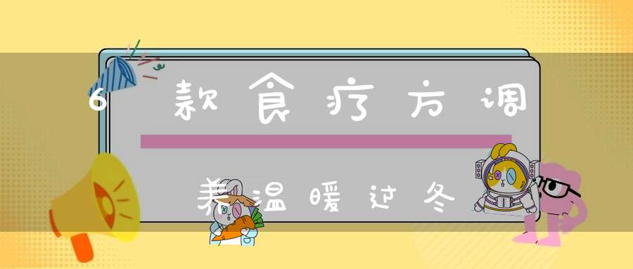 6款食疗方调养温暖过冬