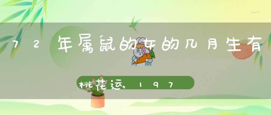 72年属鼠的女的几月生有桃花运,1972年农历九月廿八出生的女人有没有桃花运