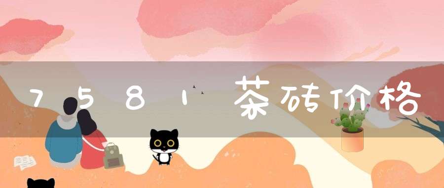 7581茶砖价格