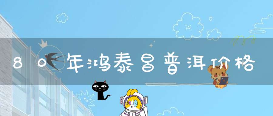 80年鸿泰昌普洱价格