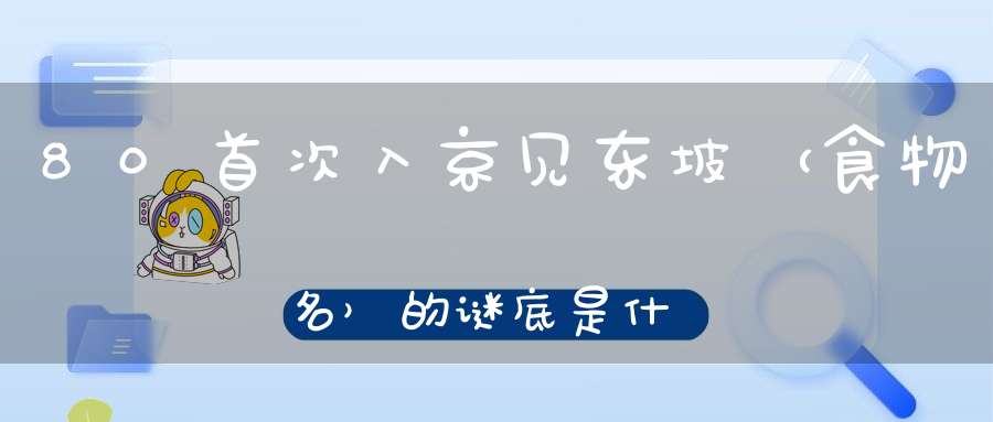 80首次入京见东坡 （食物名）的谜底是什么?
