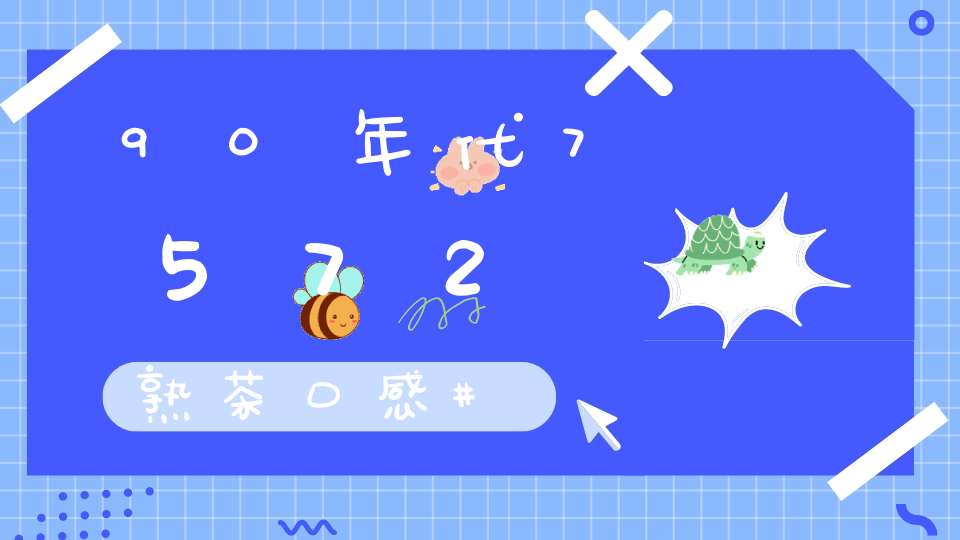 90年代7572熟茶口感