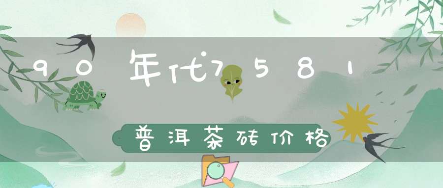 90年代7581普洱茶砖价格