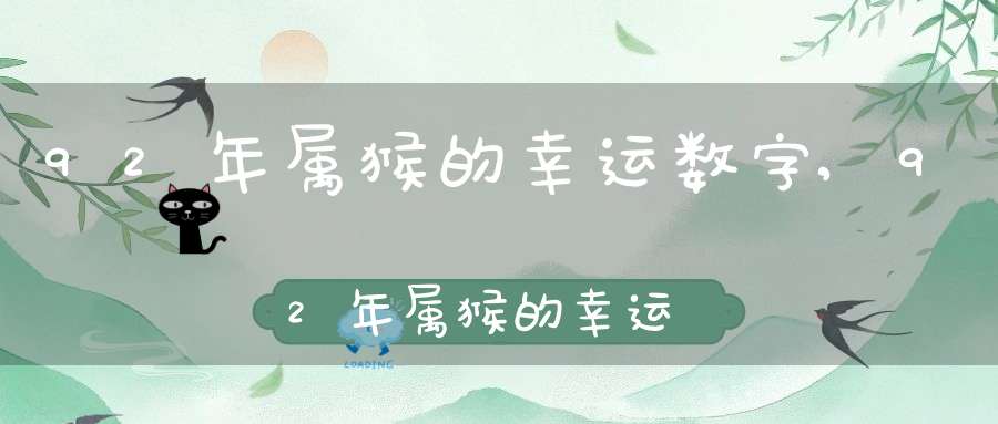92年属猴的幸运数字,92年属猴的幸运数字是什么-十二生肖-大道家园