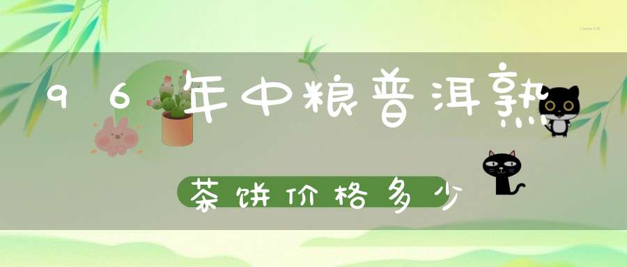 96年中粮普洱熟茶饼价格多少