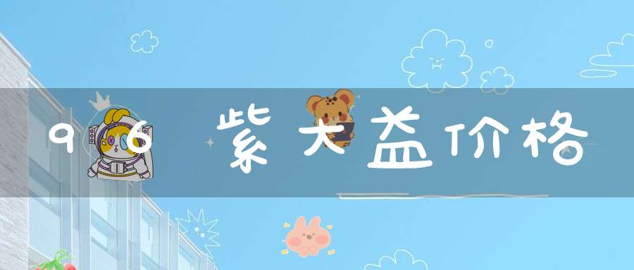 96紫大益价格