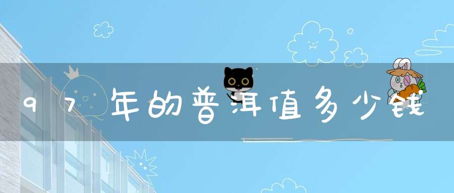 97年的普洱值多少钱
