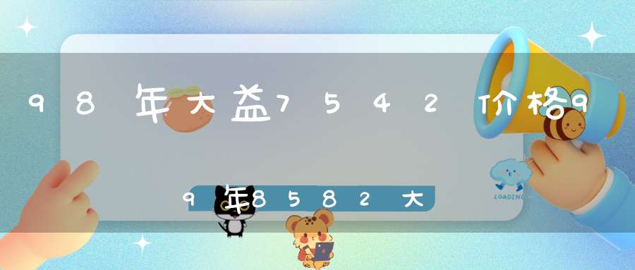 98年大益7542价格99年8582大益茶