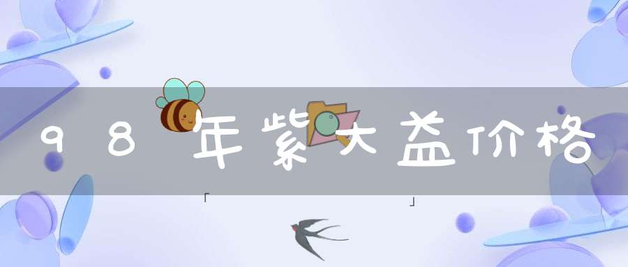 98年紫大益价格