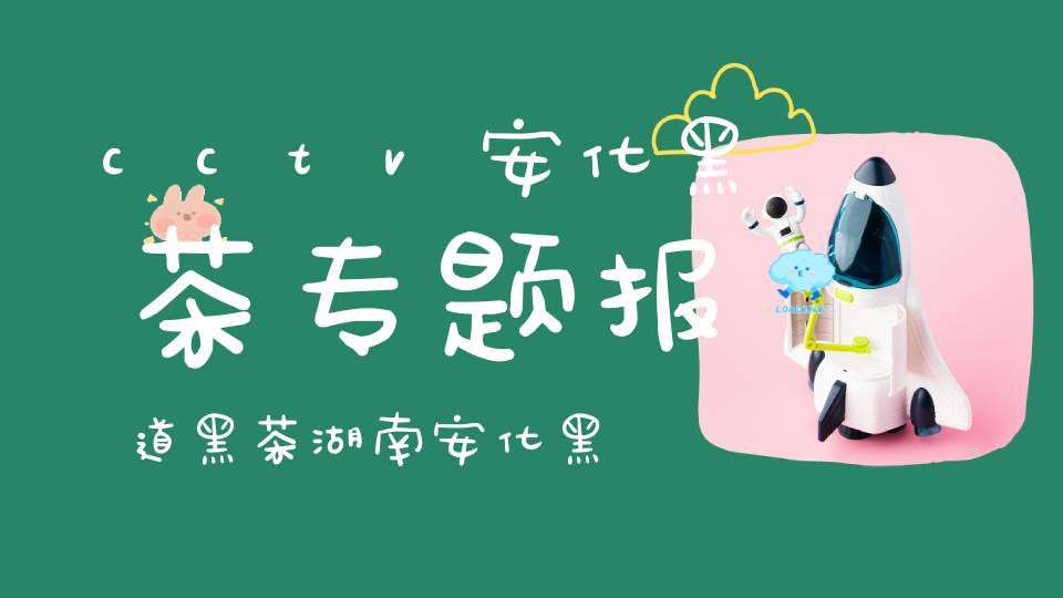 cctv安化黑茶专题报道黑茶湖南安化黑茶央视七套