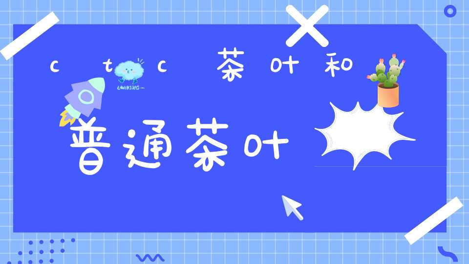 ctc茶叶和普通茶叶