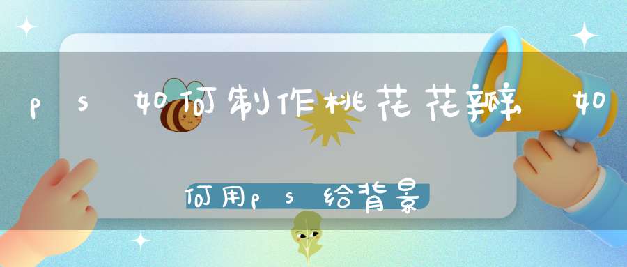 ps如何制作桃花花瓣,如何用ps给背景图制作桃花撒落的效果