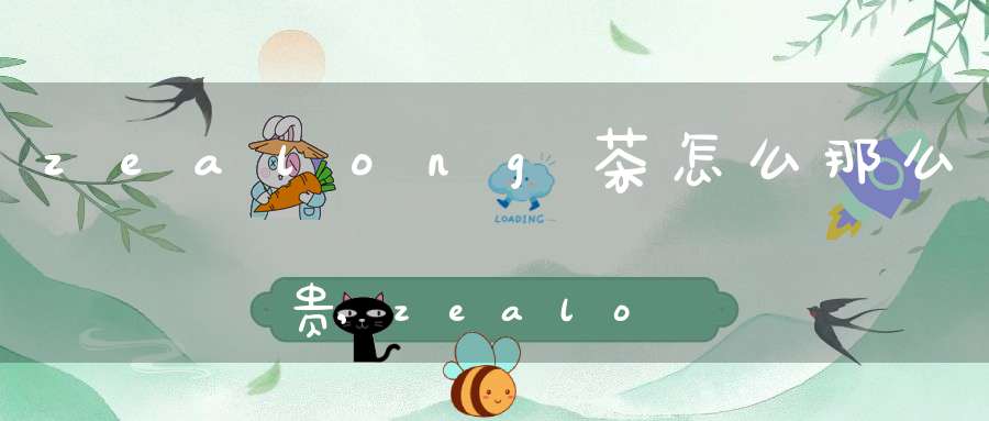 zealong茶怎么那么贵,zealong茶多少钱