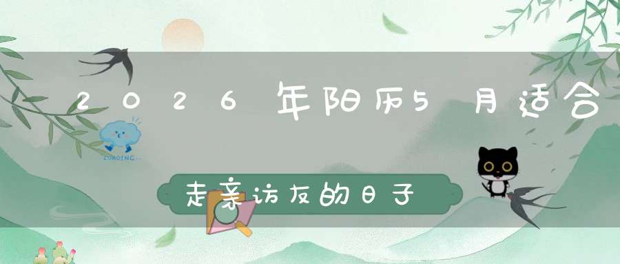 ​ 2026年阳历5月适合走亲访友的日子共4天