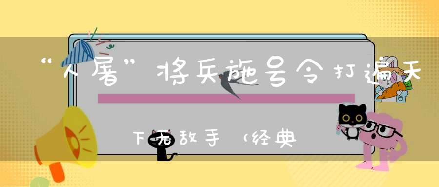 “人屠”将兵施号令，打遍天下无敌手 （经典电视剧歌词）的谜底是什么?