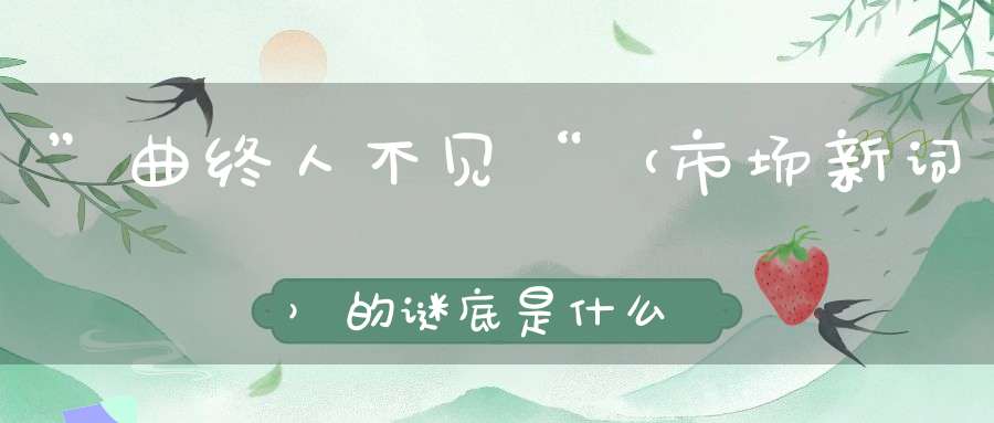 ”曲终人不见“ （市场新词）的谜底是什么?