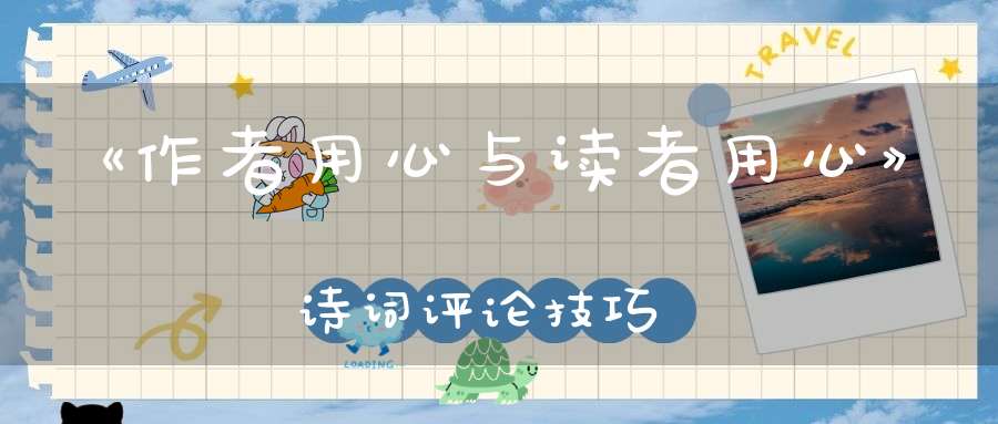 《作者用心与读者用心》诗词评论技巧