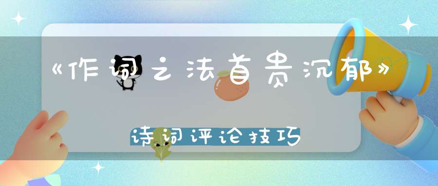 《作词之法首贵沉郁》诗词评论技巧
