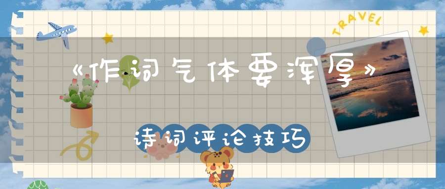 《作词气体要浑厚》诗词评论技巧