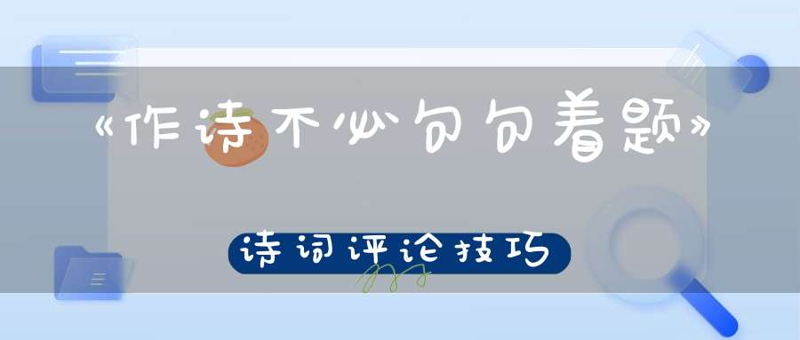 《作诗不必句句着题》诗词评论技巧